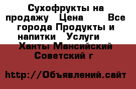 Сухофрукты на продажу › Цена ­ 1 - Все города Продукты и напитки » Услуги   . Ханты-Мансийский,Советский г.